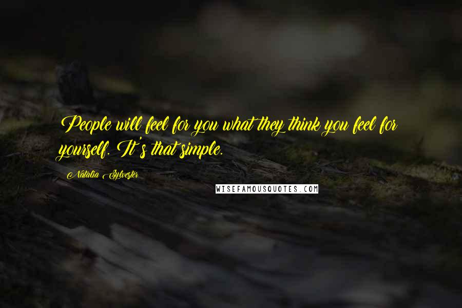 Natalia Sylvester Quotes: People will feel for you what they think you feel for yourself. It's that simple.