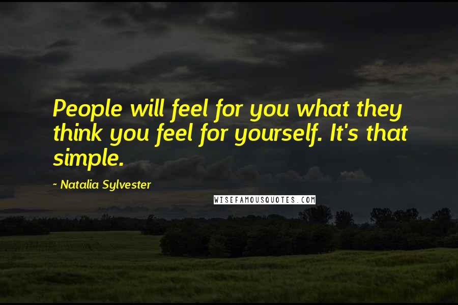 Natalia Sylvester Quotes: People will feel for you what they think you feel for yourself. It's that simple.