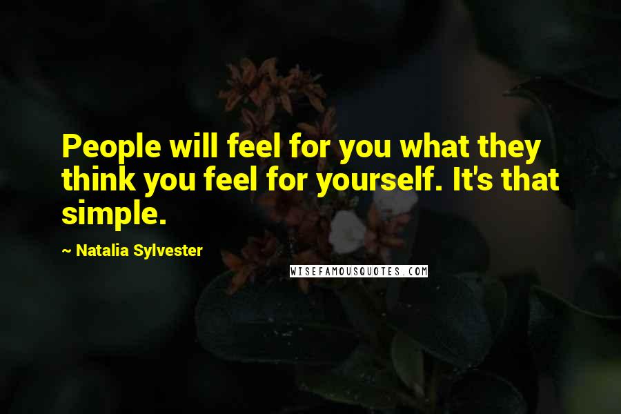 Natalia Sylvester Quotes: People will feel for you what they think you feel for yourself. It's that simple.