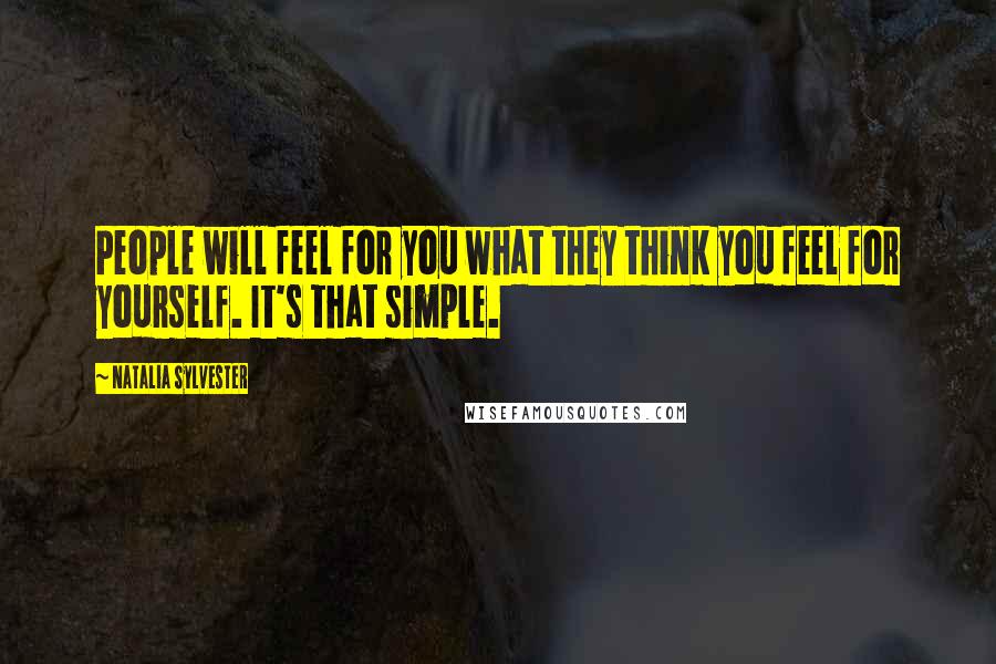 Natalia Sylvester Quotes: People will feel for you what they think you feel for yourself. It's that simple.