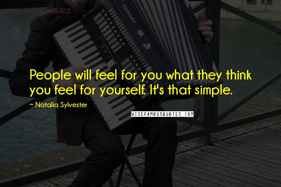 Natalia Sylvester Quotes: People will feel for you what they think you feel for yourself. It's that simple.