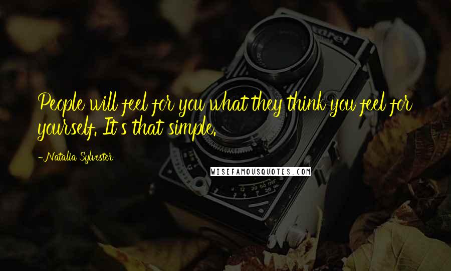 Natalia Sylvester Quotes: People will feel for you what they think you feel for yourself. It's that simple.