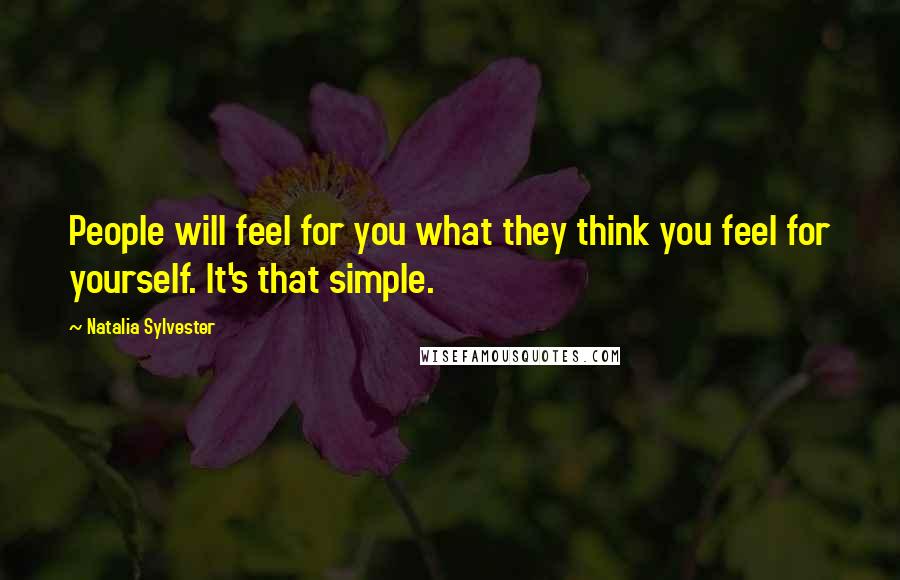 Natalia Sylvester Quotes: People will feel for you what they think you feel for yourself. It's that simple.