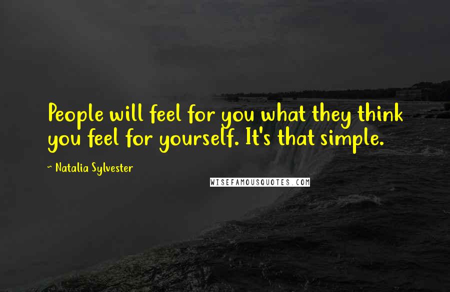 Natalia Sylvester Quotes: People will feel for you what they think you feel for yourself. It's that simple.