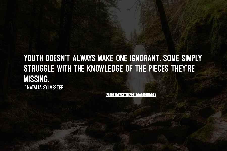 Natalia Sylvester Quotes: Youth doesn't always make one ignorant. Some simply struggle with the knowledge of the pieces they're missing.