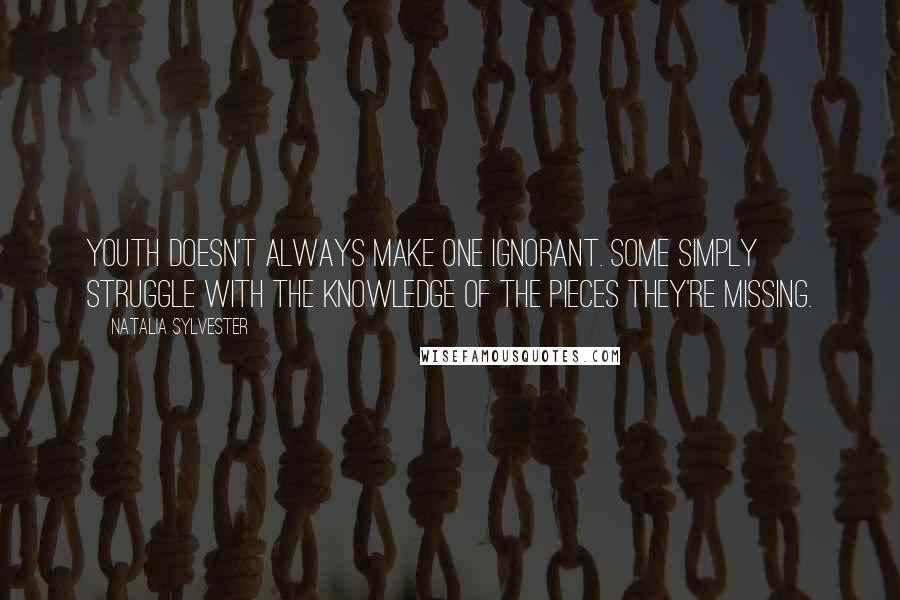 Natalia Sylvester Quotes: Youth doesn't always make one ignorant. Some simply struggle with the knowledge of the pieces they're missing.