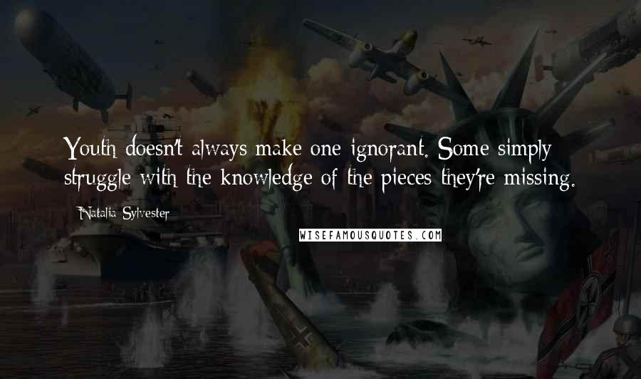 Natalia Sylvester Quotes: Youth doesn't always make one ignorant. Some simply struggle with the knowledge of the pieces they're missing.