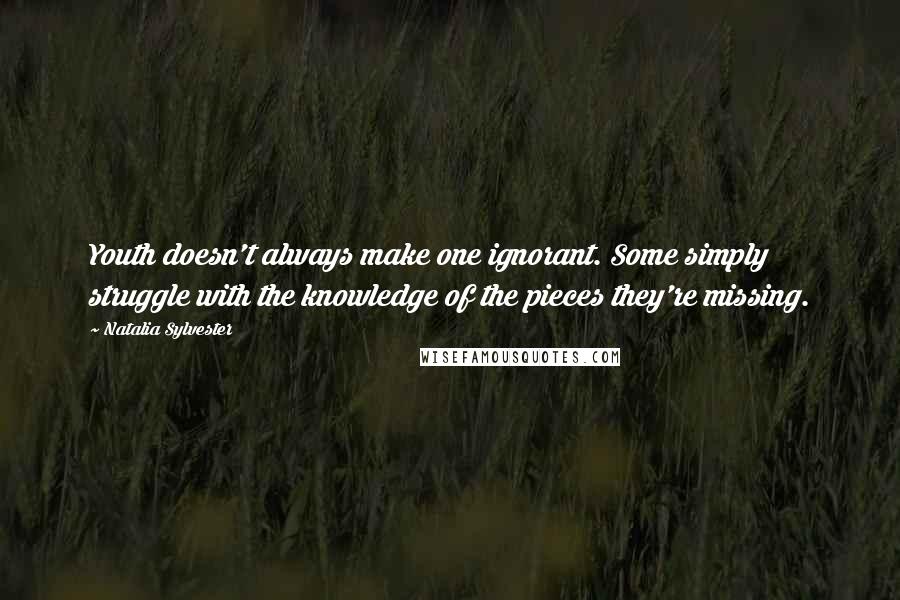 Natalia Sylvester Quotes: Youth doesn't always make one ignorant. Some simply struggle with the knowledge of the pieces they're missing.