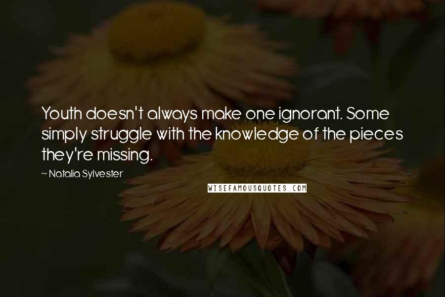 Natalia Sylvester Quotes: Youth doesn't always make one ignorant. Some simply struggle with the knowledge of the pieces they're missing.