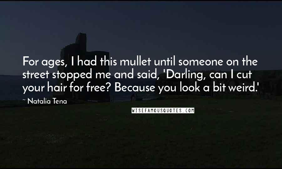 Natalia Tena Quotes: For ages, I had this mullet until someone on the street stopped me and said, 'Darling, can I cut your hair for free? Because you look a bit weird.'