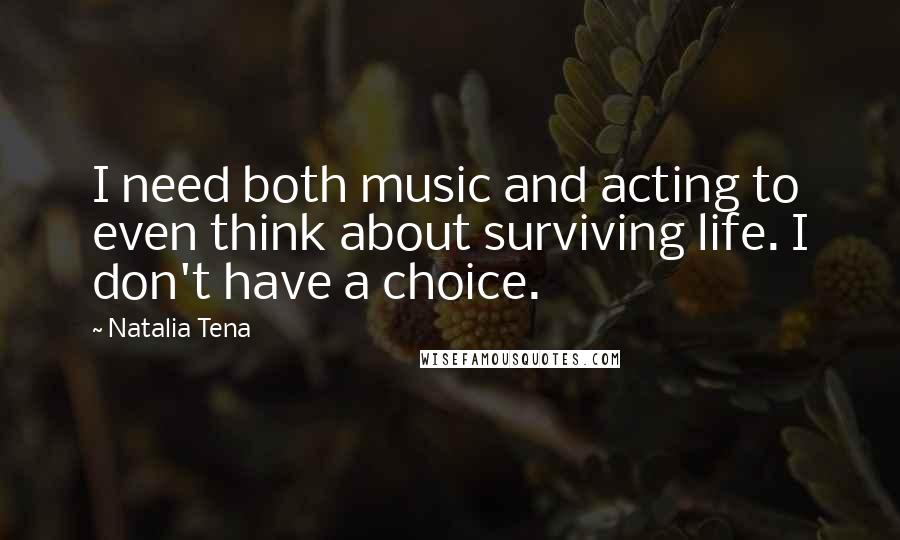 Natalia Tena Quotes: I need both music and acting to even think about surviving life. I don't have a choice.