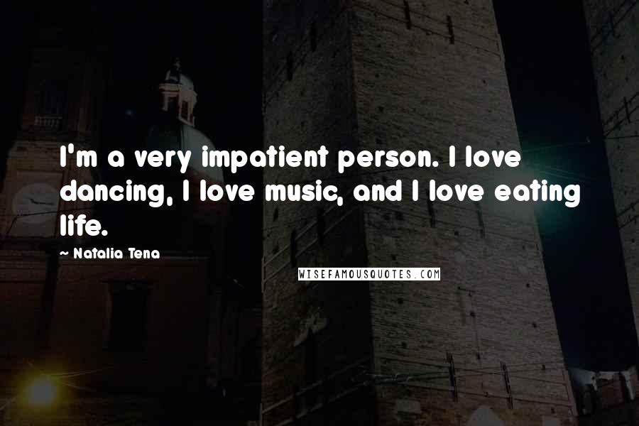 Natalia Tena Quotes: I'm a very impatient person. I love dancing, I love music, and I love eating life.