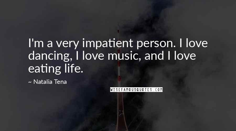 Natalia Tena Quotes: I'm a very impatient person. I love dancing, I love music, and I love eating life.