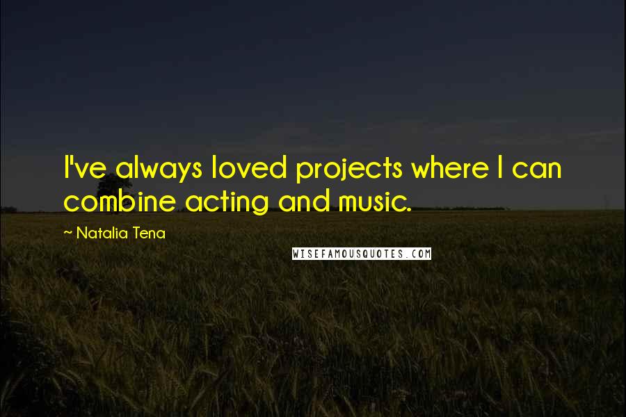 Natalia Tena Quotes: I've always loved projects where I can combine acting and music.
