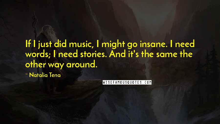 Natalia Tena Quotes: If I just did music, I might go insane. I need words; I need stories. And it's the same the other way around.