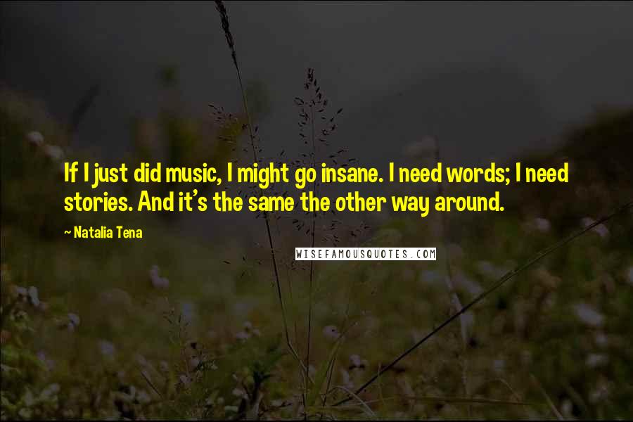 Natalia Tena Quotes: If I just did music, I might go insane. I need words; I need stories. And it's the same the other way around.