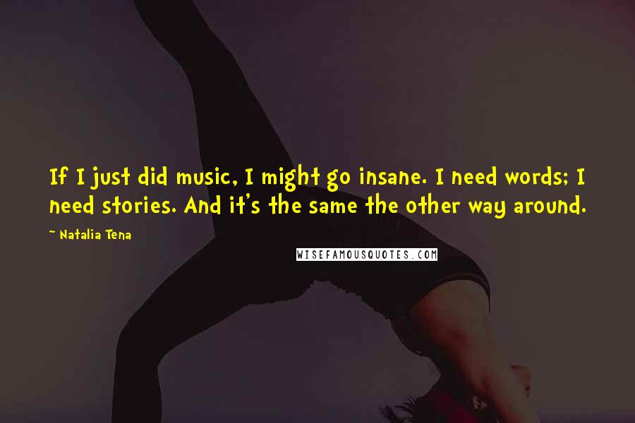 Natalia Tena Quotes: If I just did music, I might go insane. I need words; I need stories. And it's the same the other way around.