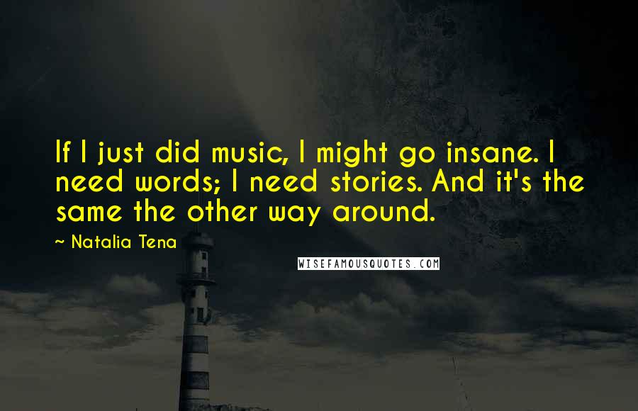 Natalia Tena Quotes: If I just did music, I might go insane. I need words; I need stories. And it's the same the other way around.