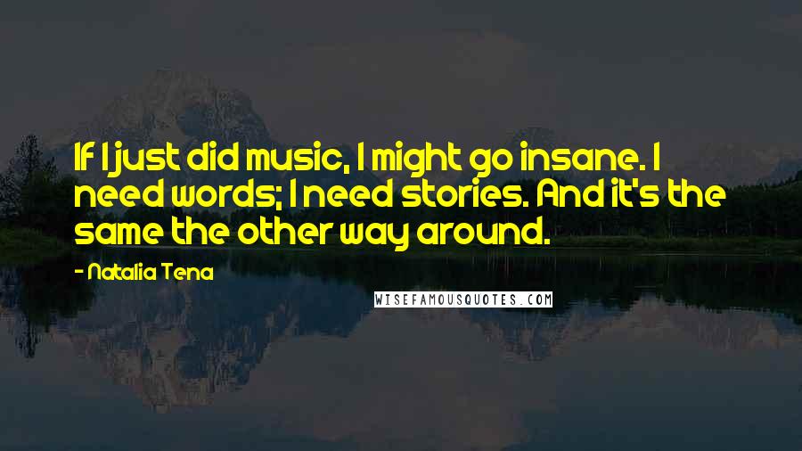 Natalia Tena Quotes: If I just did music, I might go insane. I need words; I need stories. And it's the same the other way around.