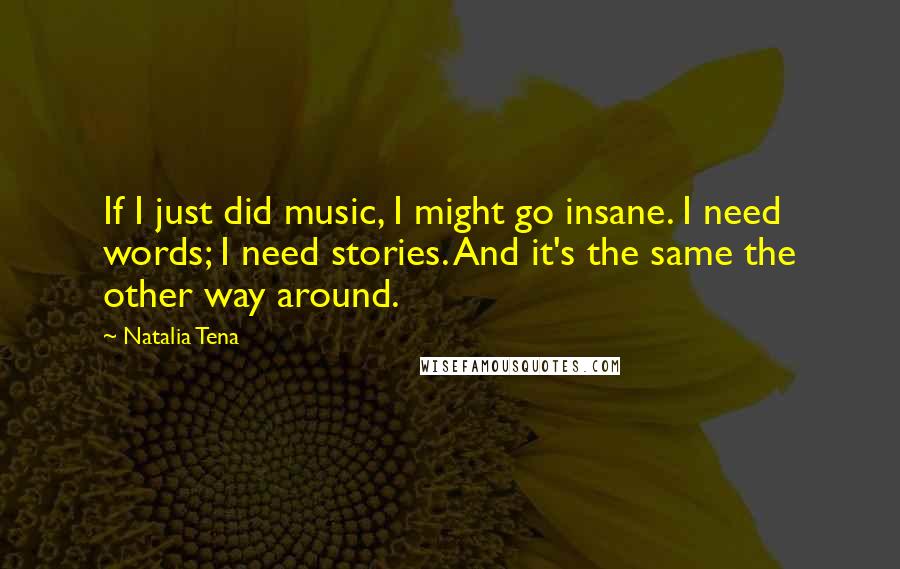 Natalia Tena Quotes: If I just did music, I might go insane. I need words; I need stories. And it's the same the other way around.