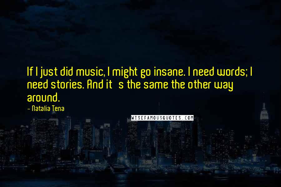 Natalia Tena Quotes: If I just did music, I might go insane. I need words; I need stories. And it's the same the other way around.