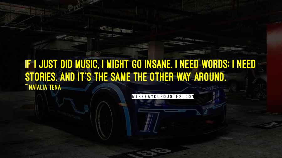 Natalia Tena Quotes: If I just did music, I might go insane. I need words; I need stories. And it's the same the other way around.