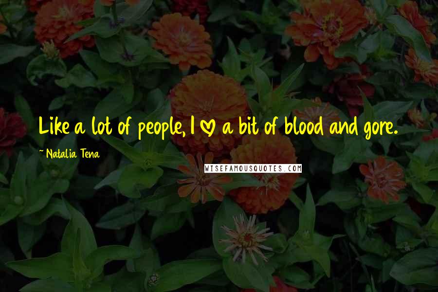 Natalia Tena Quotes: Like a lot of people, I love a bit of blood and gore.