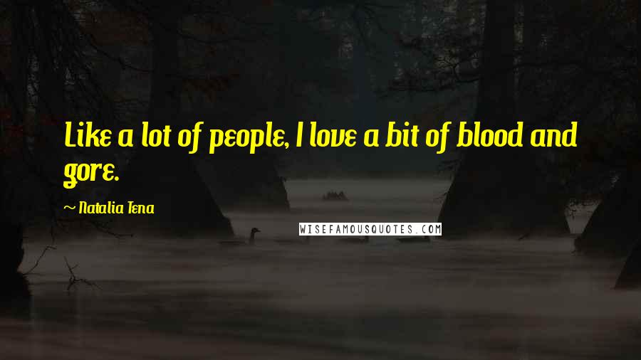 Natalia Tena Quotes: Like a lot of people, I love a bit of blood and gore.