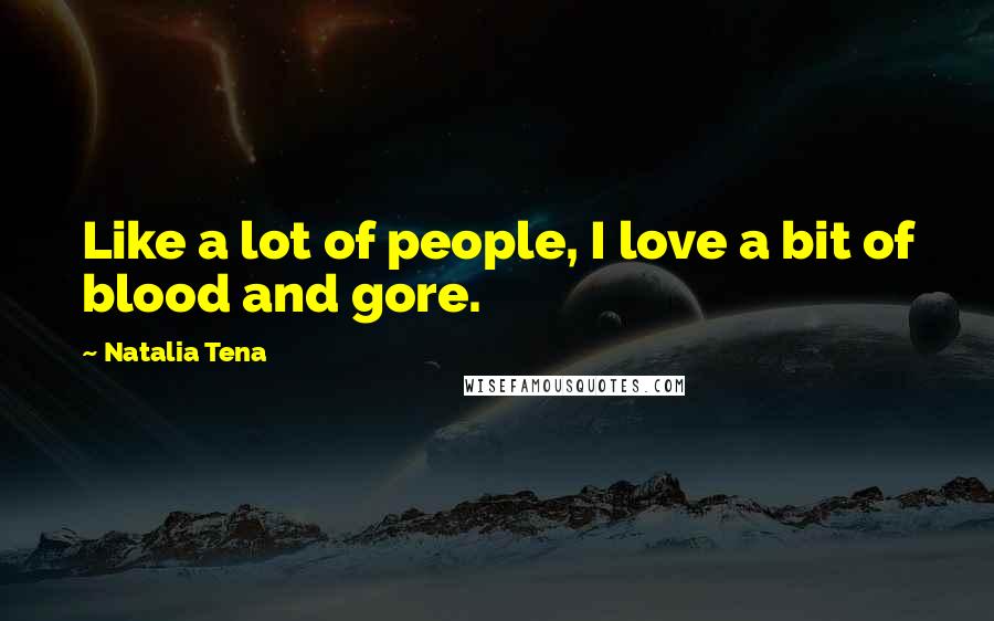 Natalia Tena Quotes: Like a lot of people, I love a bit of blood and gore.