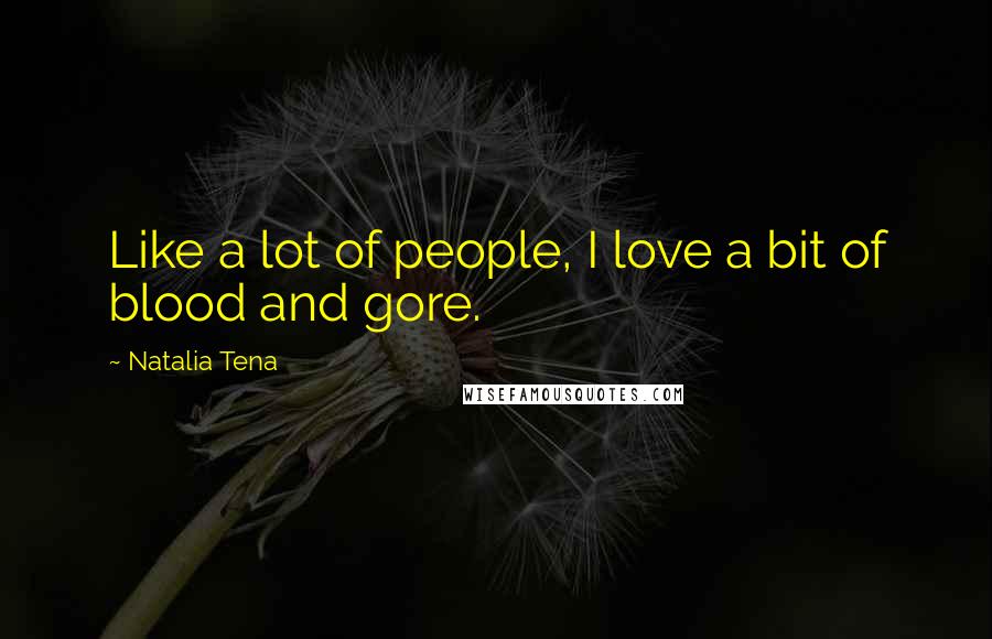 Natalia Tena Quotes: Like a lot of people, I love a bit of blood and gore.