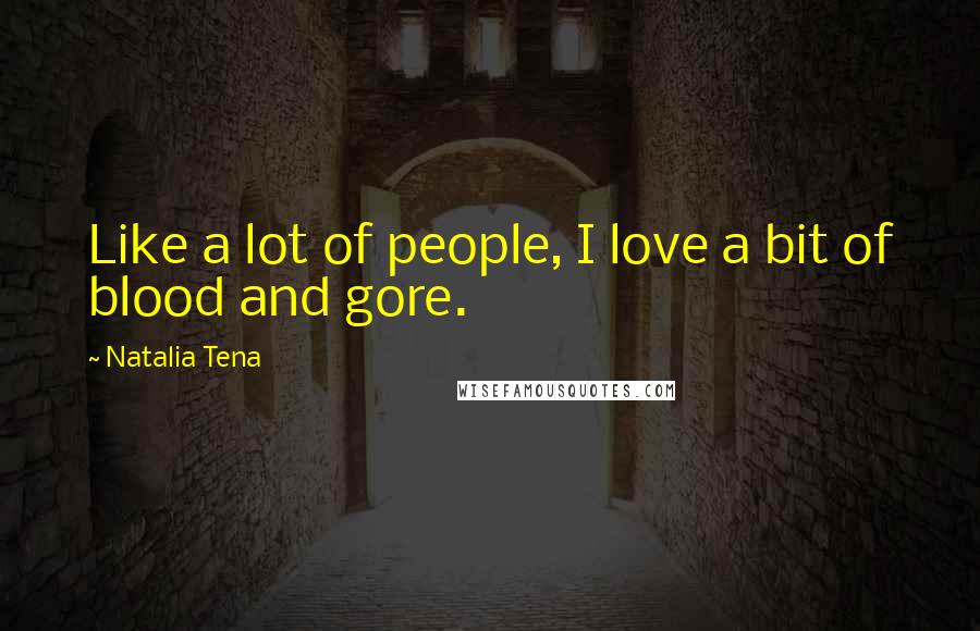 Natalia Tena Quotes: Like a lot of people, I love a bit of blood and gore.