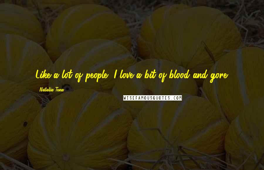 Natalia Tena Quotes: Like a lot of people, I love a bit of blood and gore.