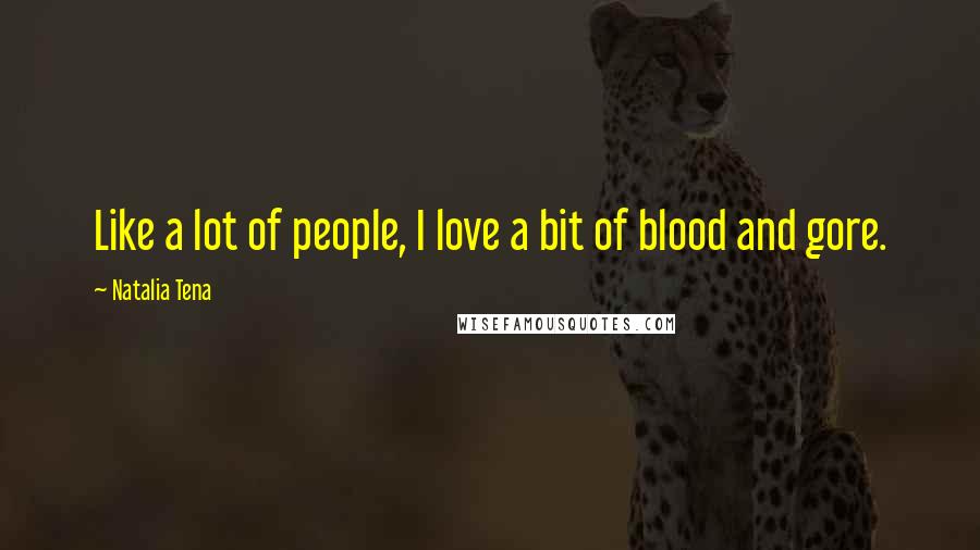 Natalia Tena Quotes: Like a lot of people, I love a bit of blood and gore.