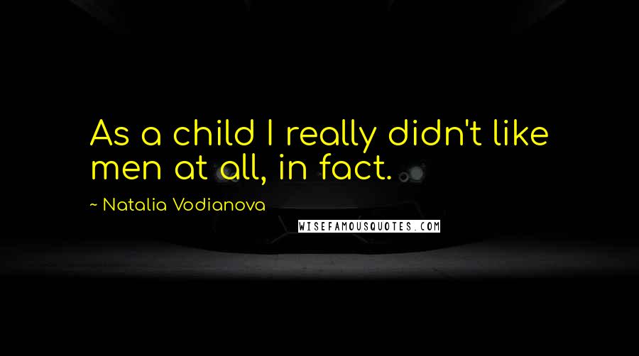 Natalia Vodianova Quotes: As a child I really didn't like men at all, in fact.
