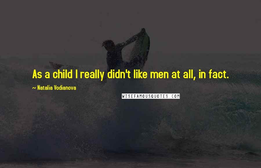 Natalia Vodianova Quotes: As a child I really didn't like men at all, in fact.