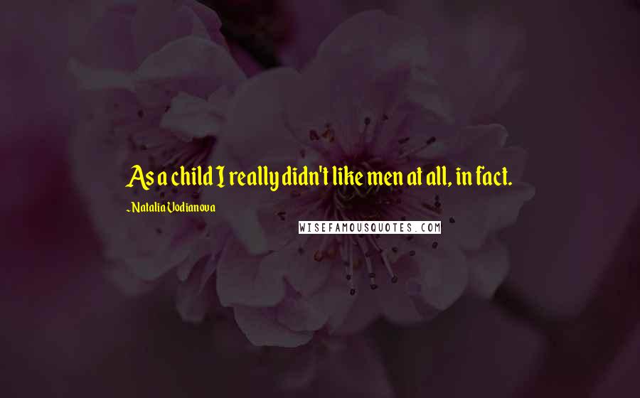 Natalia Vodianova Quotes: As a child I really didn't like men at all, in fact.