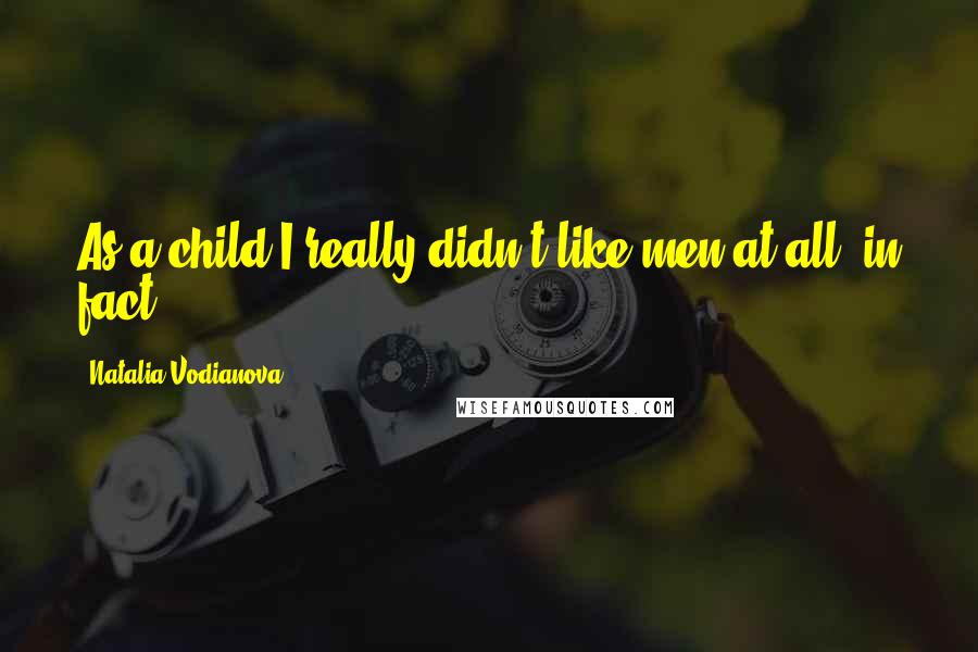Natalia Vodianova Quotes: As a child I really didn't like men at all, in fact.