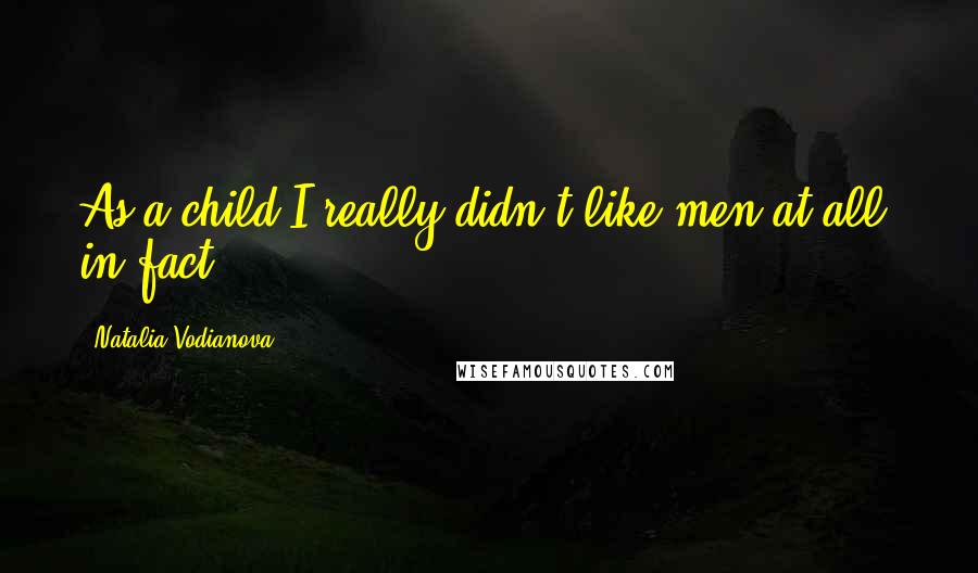 Natalia Vodianova Quotes: As a child I really didn't like men at all, in fact.