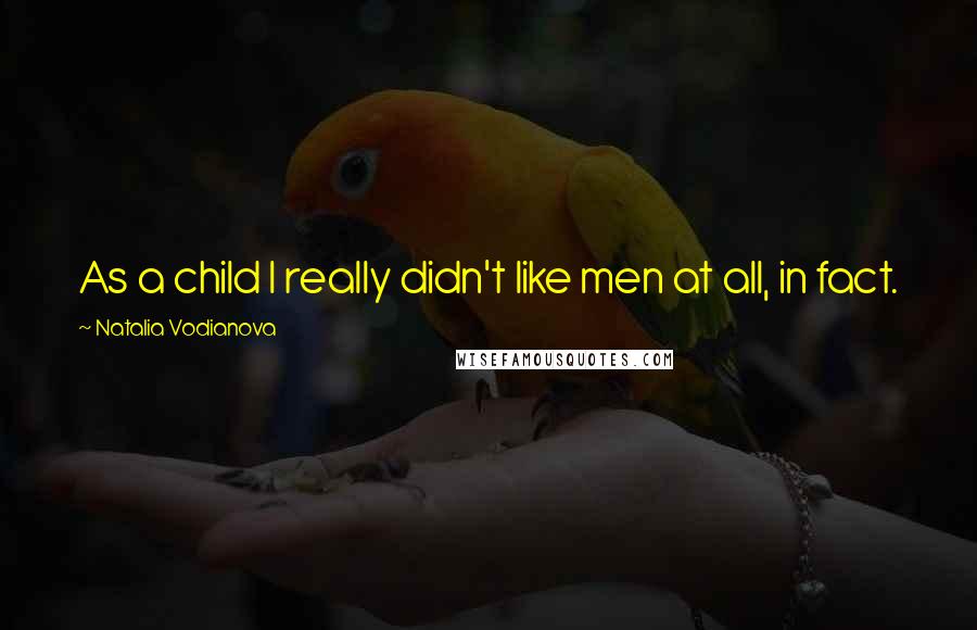 Natalia Vodianova Quotes: As a child I really didn't like men at all, in fact.