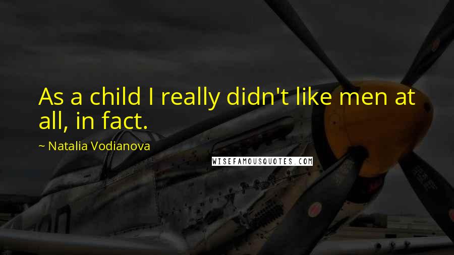 Natalia Vodianova Quotes: As a child I really didn't like men at all, in fact.