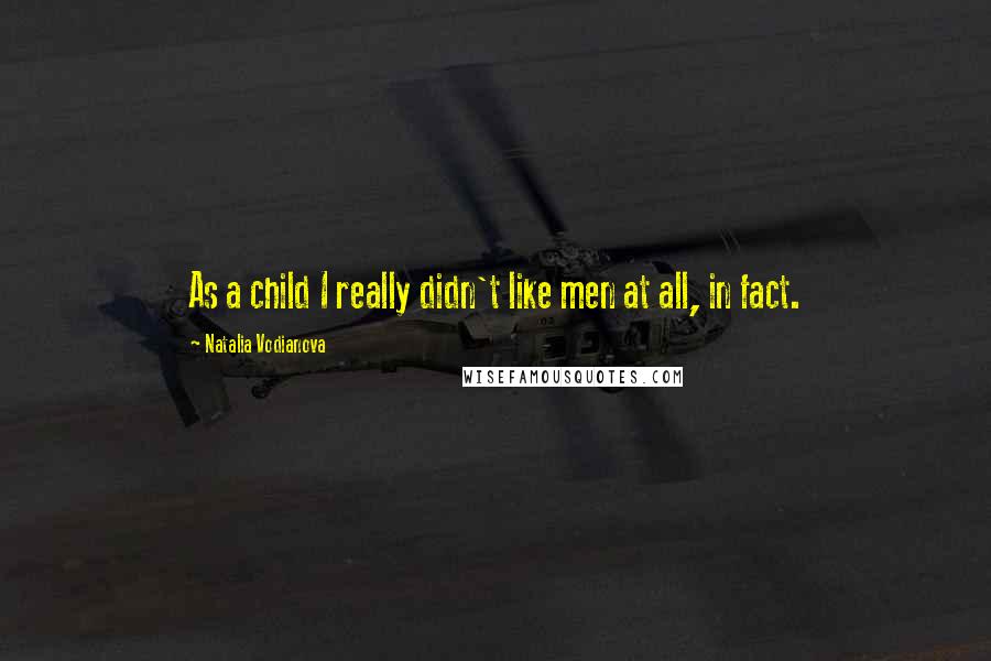 Natalia Vodianova Quotes: As a child I really didn't like men at all, in fact.