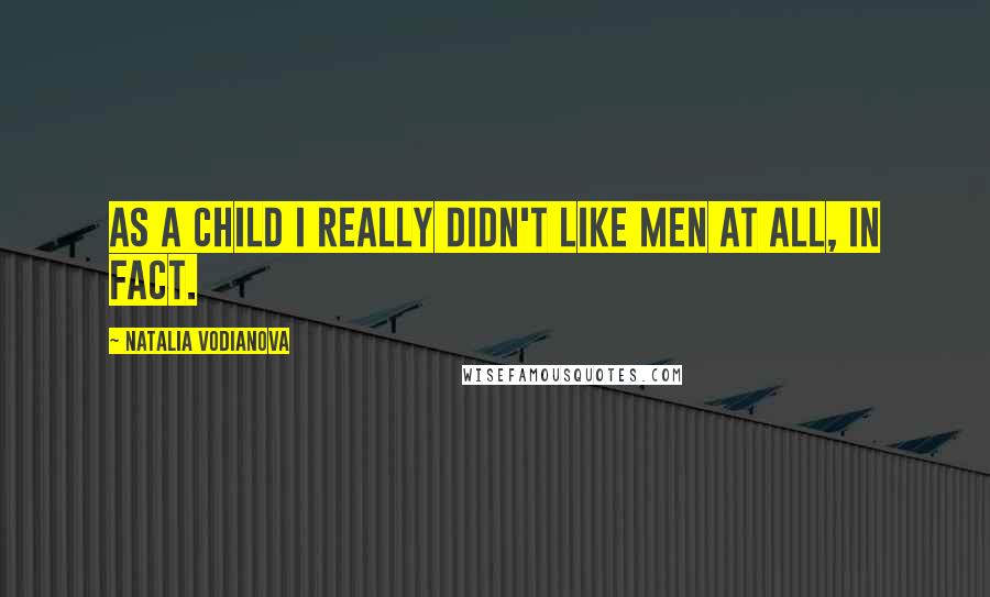 Natalia Vodianova Quotes: As a child I really didn't like men at all, in fact.