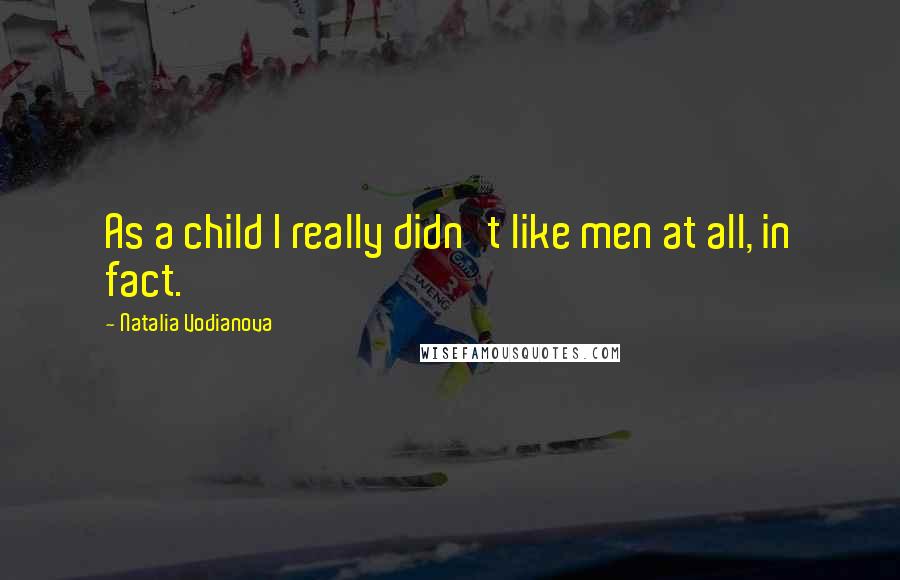 Natalia Vodianova Quotes: As a child I really didn't like men at all, in fact.