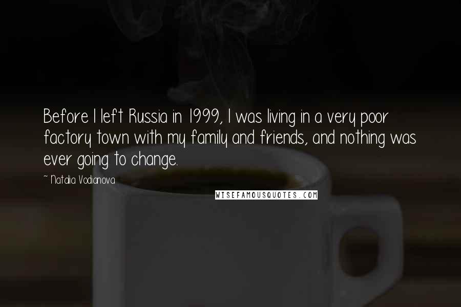 Natalia Vodianova Quotes: Before I left Russia in 1999, I was living in a very poor factory town with my family and friends, and nothing was ever going to change.