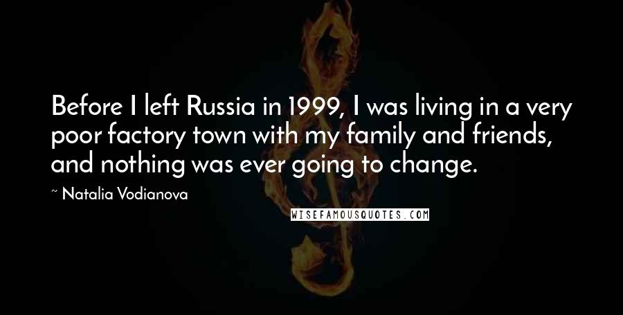 Natalia Vodianova Quotes: Before I left Russia in 1999, I was living in a very poor factory town with my family and friends, and nothing was ever going to change.