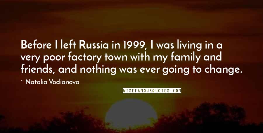 Natalia Vodianova Quotes: Before I left Russia in 1999, I was living in a very poor factory town with my family and friends, and nothing was ever going to change.