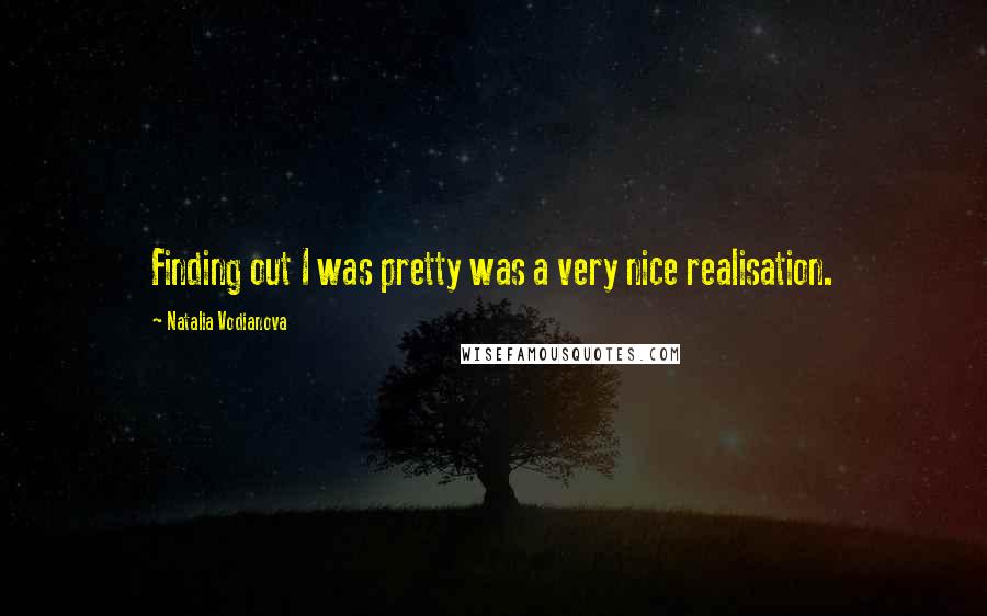 Natalia Vodianova Quotes: Finding out I was pretty was a very nice realisation.