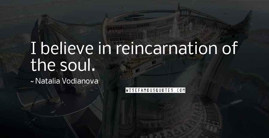Natalia Vodianova Quotes: I believe in reincarnation of the soul.