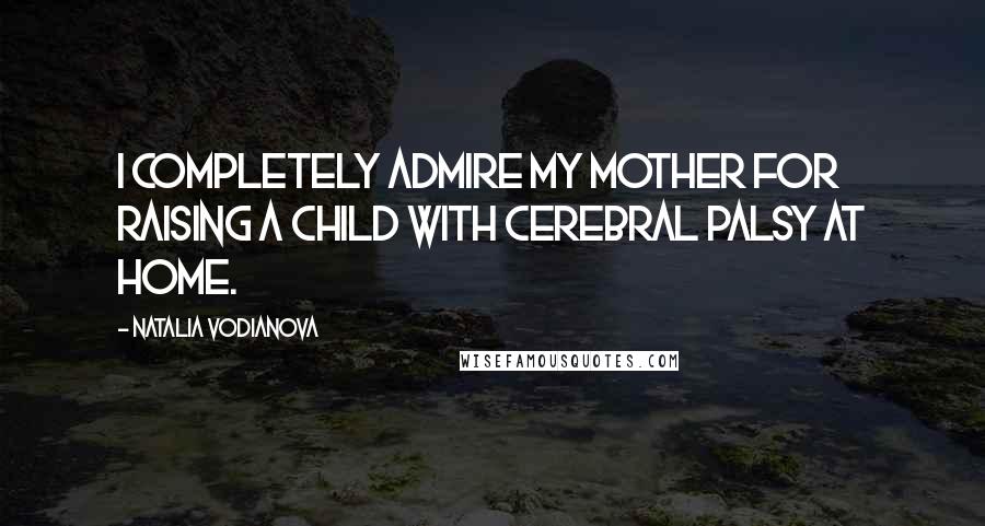 Natalia Vodianova Quotes: I completely admire my mother for raising a child with cerebral palsy at home.