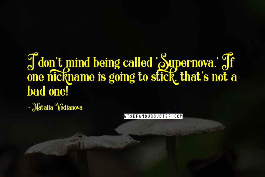 Natalia Vodianova Quotes: I don't mind being called 'Supernova.' If one nickname is going to stick, that's not a bad one!